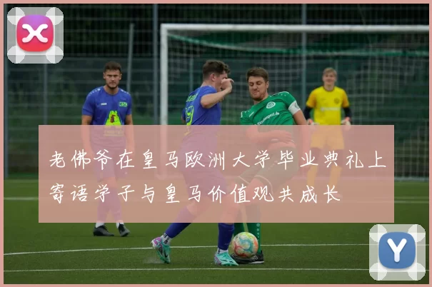 老佛爷在皇马欧洲大学毕业典礼上寄语学子与皇马价值观共成长