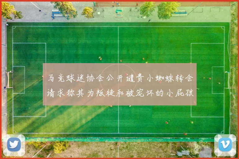 马竞球迷协会公开谴责小蜘蛛转会请求称其为叛徒和被宠坏的小屁孩
