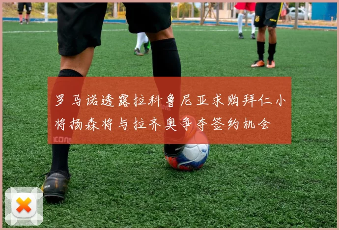 罗马诺透露拉科鲁尼亚求购拜仁小将扬森将与拉齐奥争夺签约机会