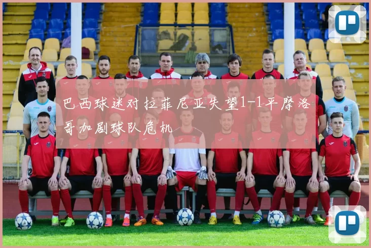 巴西球迷对拉菲尼亚失望1-1平摩洛哥加剧球队危机
