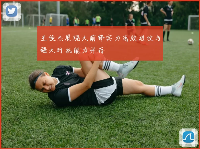 王俊杰展现大前锋实力高效进攻与强大对抗能力并存
